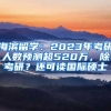 海濱留學(xué)：2023年考研人數(shù)預(yù)測(cè)超520萬(wàn)，除考研？還可讀國(guó)際碩士