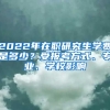 2022年在職研究生學(xué)費(fèi)是多少？受報(bào)考方式、專業(yè)、學(xué)校影響