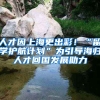 人才因上海更出彩！“留學(xué)護(hù)航計劃”為引導(dǎo)海歸人才回國發(fā)展助力