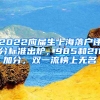 2022應(yīng)屆生上海落戶評(píng)分標(biāo)準(zhǔn)出爐，985和211加分，雙一流榜上無(wú)名