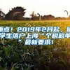 重點！2019年2月起，留學(xué)生落戶上?！皞€稅稅單”最新要求！