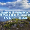 深圳再籌建一所新大學(xué)；清華博士生每年補(bǔ)助不低于5.1萬(wàn)｜一周動(dòng)態(tài)