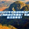 2022年中高級職稱落戶上海的途徑有哪些？有哪些注意事項(xiàng)？