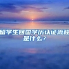 留學(xué)生回國學(xué)歷認證流程是什么？