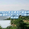 2022年天津落戶最新政策細(xì)則與積分落戶分?jǐn)?shù)計(jì)算規(guī)則