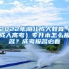 2022年湖北成人教育（成人高考）專升本怎么報(bào)名？成考報(bào)名必看