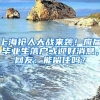 上海搶人大戰(zhàn)來(lái)襲！應(yīng)屆畢業(yè)生落戶或迎好消息，網(wǎng)友：能留住嗎？