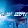 2022年新規(guī)，世界排名前50院校留學(xué)生，直接落戶上海