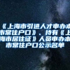 《上海市引進(jìn)人才申辦本市常住戶口》、持有《上海市居住證》人員申辦本市常住戶口公示名單