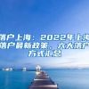 落戶上海：2022年上海落戶最新政策，六大落戶方式匯總