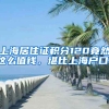 上海居住證積分120竟然這么值錢，堪比上海戶口！