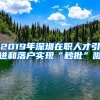 2019年深圳在職人才引進(jìn)和落戶實(shí)現(xiàn)“秒批”啦