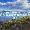 2020在深圳市，300萬創(chuàng)業(yè)免息貸款你還沒申請？