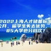 2022上海人才儲備標準公開，留學生失去優(yōu)勢，985大學也分檔次？