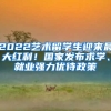 2022藝術(shù)留學生迎來最大紅利！國家發(fā)布求學、就業(yè)強力優(yōu)待政策