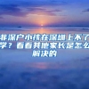 非深戶小孩在深圳上不了學(xué)？看看其他家長(zhǎng)是怎么解決的