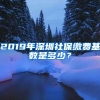 2019年深圳社保繳費(fèi)基數(shù)是多少？