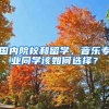 國(guó)內(nèi)院校和留學(xué)，音樂專業(yè)同學(xué)該如何選擇？