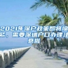 2021年深戶(hù)政策即將縮緊，需要深圳戶(hù)口辦理注意啦