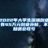 2022年大學(xué)生深圳創(chuàng)業(yè)有45萬元創(chuàng)業(yè)補(bǔ)貼，不知道會吃虧