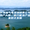 中海油氣電深圳銷售公司落戶大鵬，助力能源產(chǎn)業(yè)集群式發(fā)展