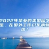 2022年畢業(yè)的美國留學(xué)生，在國外工作幾年再回國？