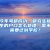 今年考研成功，研究生新生的戶口怎么處理，需不需要遷到學校？