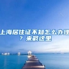 上海居住證不知怎么辦理？來戳這里