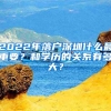 2022年落戶深圳什么最重要？和學(xué)歷的關(guān)系有多大？