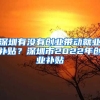 深圳有沒有創(chuàng)業(yè)帶動就業(yè)補貼？深圳市2022年創(chuàng)業(yè)補貼