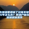 在深圳要退休了社保不夠15年怎么辦？異地戶籍在深圳退休條件