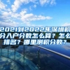 2021到2022年深圳積分入戶分數(shù)怎么算？怎么排名？哪里測積分數(shù)？