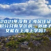 2021年沒(méi)有上海居住證積分只有學(xué)區(qū)房，外地子女能在上海上學(xué)嗎？