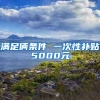 滿足倆條件 一次性補(bǔ)貼5000元